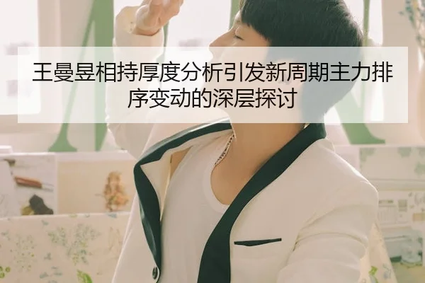 王曼昱相持厚度分析引发新周期主力排序变动的深层探讨