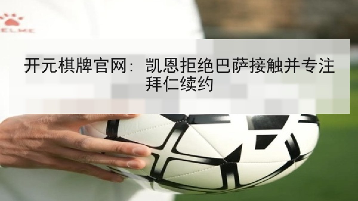 开元棋牌官网: 凯恩拒绝巴萨接触并专注拜仁续约