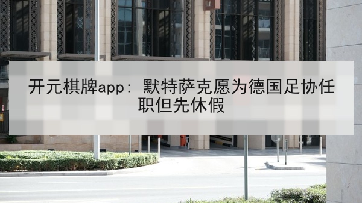 开元棋牌app: 默特萨克愿为德国足协任职但先休假 开元棋牌app: 默特萨克愿为德国足协任职但先休假