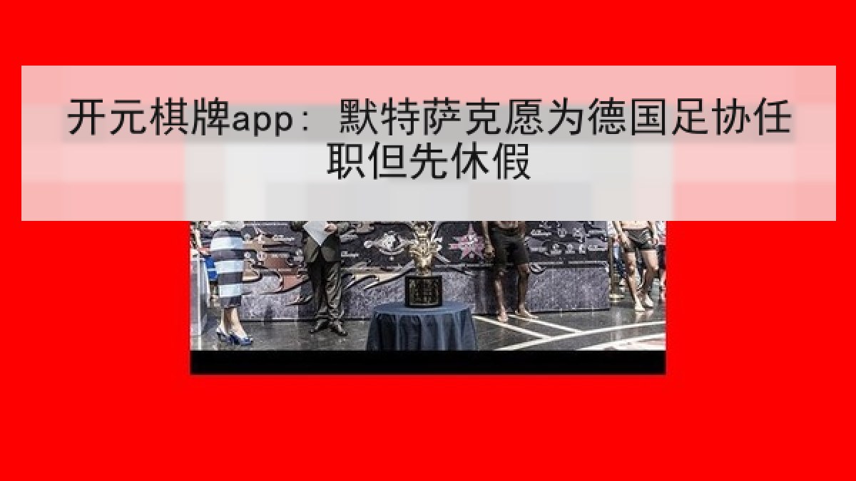 开元棋牌app: 默特萨克愿为德国足协任职但先休假