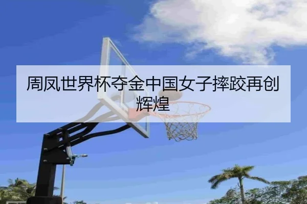 周凤世界杯夺金中国女子摔跤再创辉煌