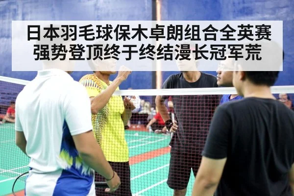 日本羽毛球保木卓朗组合全英赛强势登顶终于终结漫长冠军荒