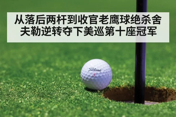 从落后两杆到收官老鹰球绝杀舍夫勒逆转夺下美巡第十座冠军