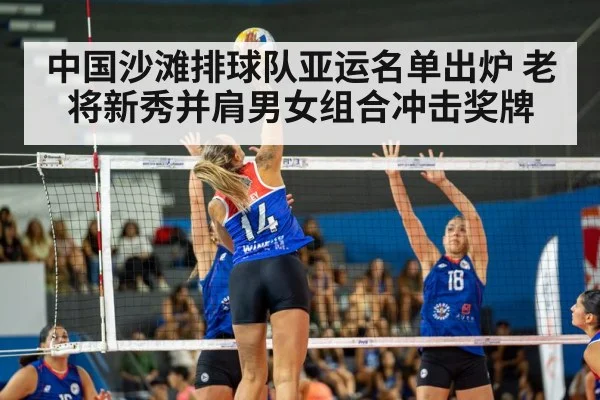 中国沙滩排球队亚运名单出炉 老将新秀并肩男女组合冲击奖牌