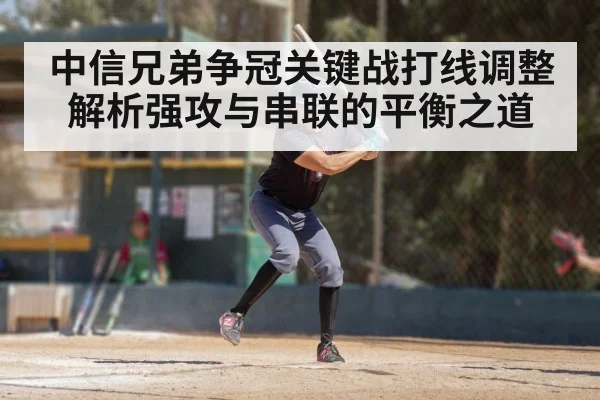 中信兄弟争冠关键战打线调整解析强攻与串联的平衡之道