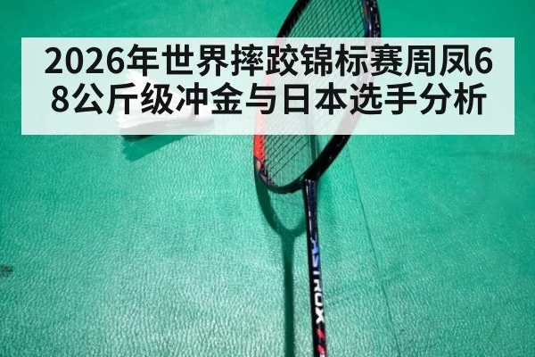 2026年世界摔跤锦标赛周凤68公斤级冲金与日本选手分析